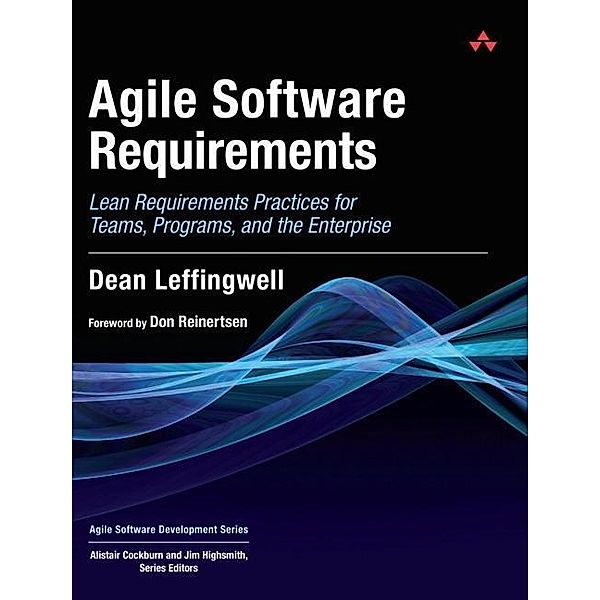 Agile Software Requirements: Lean Requirements Practices for Teams, Programs, and the Enterprise, Dean Leffingwell