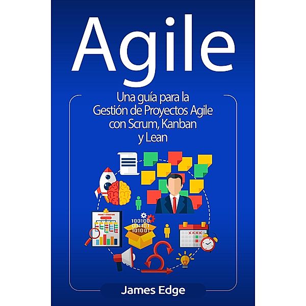 Agile: Una guía para la Gestión de Proyectos Agile con Scrum, Kanban y Lean, James Edge