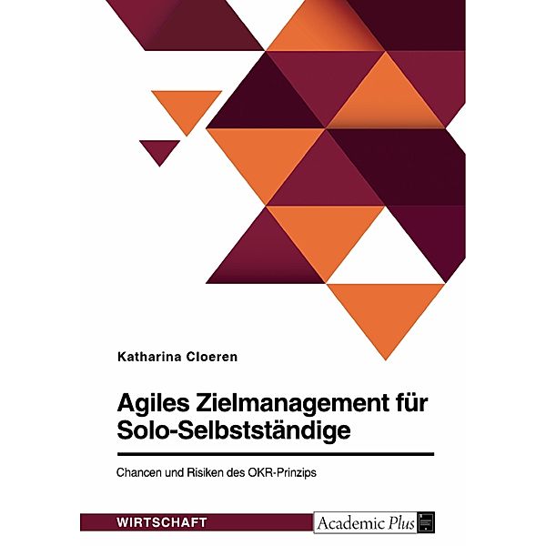 Agiles Zielmanagement für Solo-Selbstständige. Chancen und Risiken des OKR-Prinzips, Katharina Cloeren