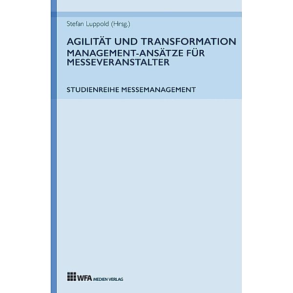 Agilität und Transformation: Management-Ansätze für Messeveranstalter / Studienreihe Messemanagement Bd.3, Stefan Luppold, Anna Miehlich, Jessica Richter, Lisa-Marie Lang, Eva Muhle, Susanne Hoffmann, Lydia Vierheilig