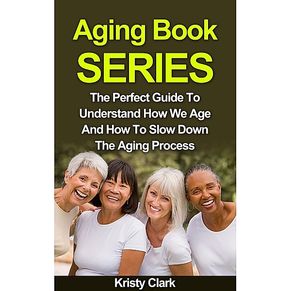 Aging Book Series - The Perfect Guide To Understand How We Age And How To Slow Down The Aging Process. / Aging Book Series, Kristy Clark