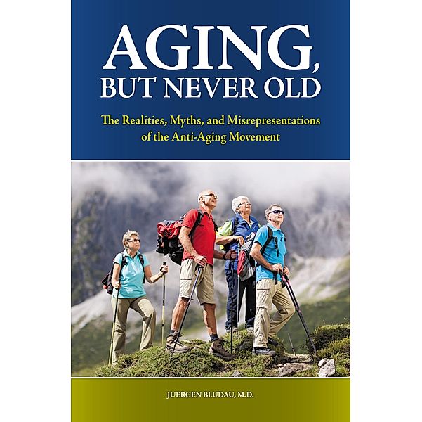 Aging, But Never Old, Juergen H. Bludau M. D.