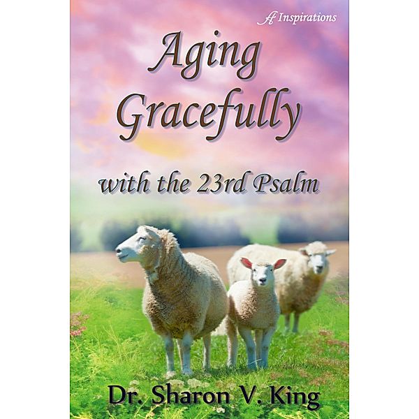Aging Gracefully with the 23rd Psalm, Sharon V. King