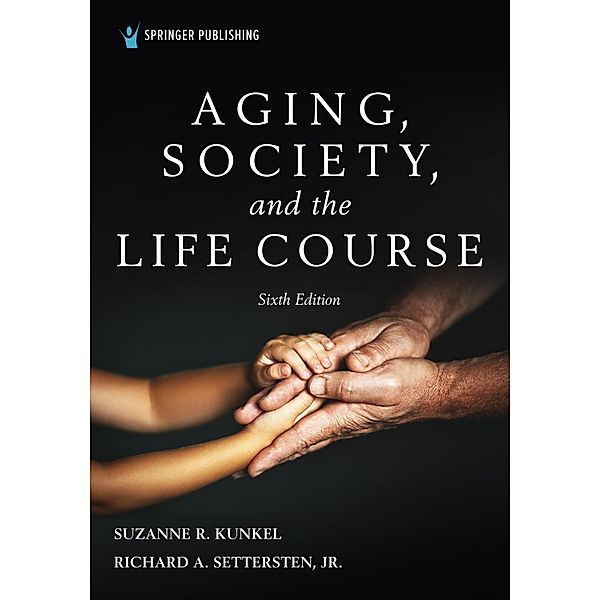 Aging, Society, and the Life Course, Sixth Edition, Suzanne R. Kunkel, Richard Settersten