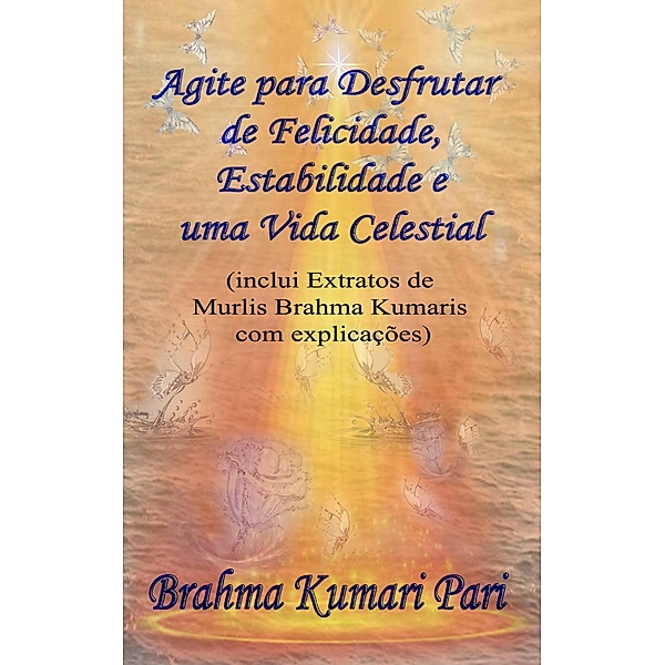 Agite para Desfrutar de Felicidade, Estabilidade e uma Vida Celestial, Brahma Kumari Pari