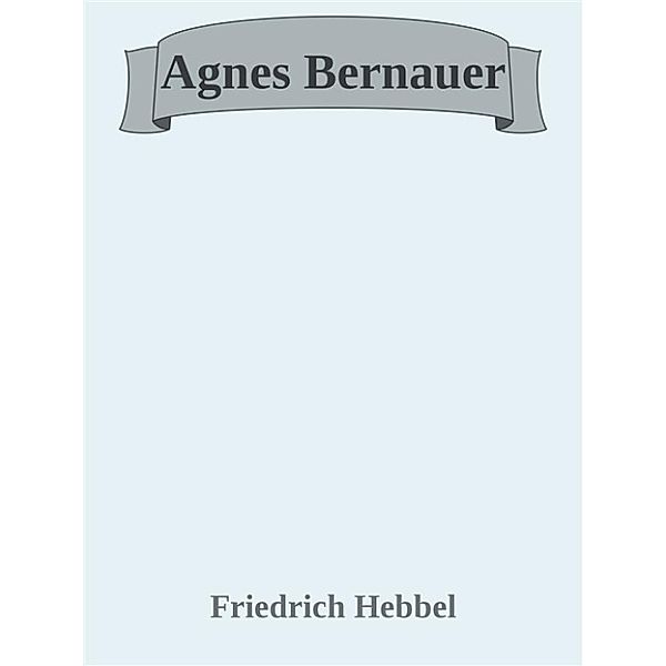 Agnes Bernauer, Friedrich Hebbel