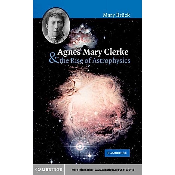 Agnes Mary Clerke and the Rise of Astrophysics, M. T. Bruck
