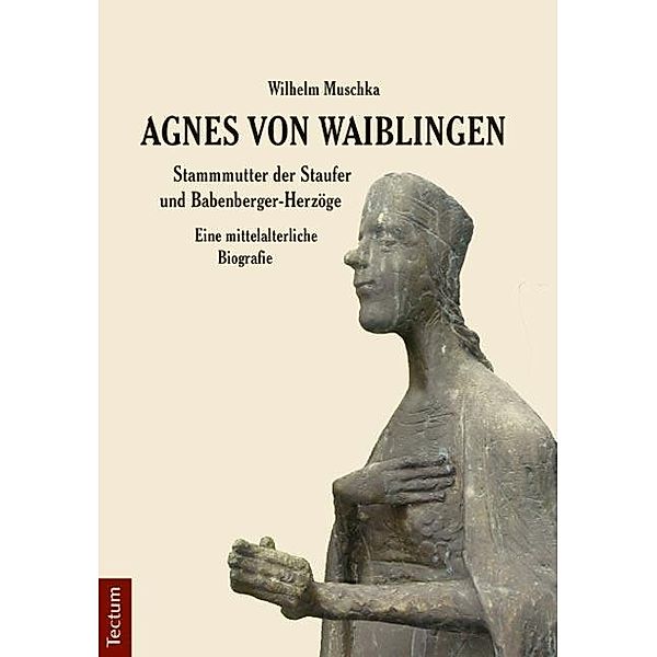 Agnes von Waiblingen - Stammmutter der Staufer und Babenberger-Herzöge, Wilhelm Muschka