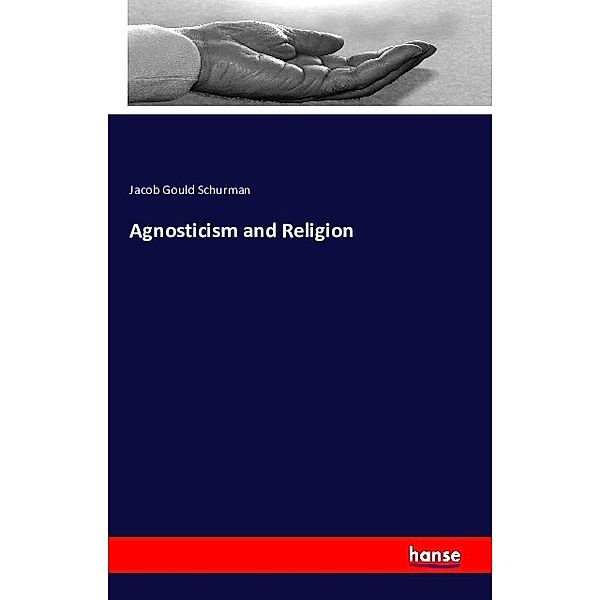 Agnosticism and Religion, Jacob Gould Schurman