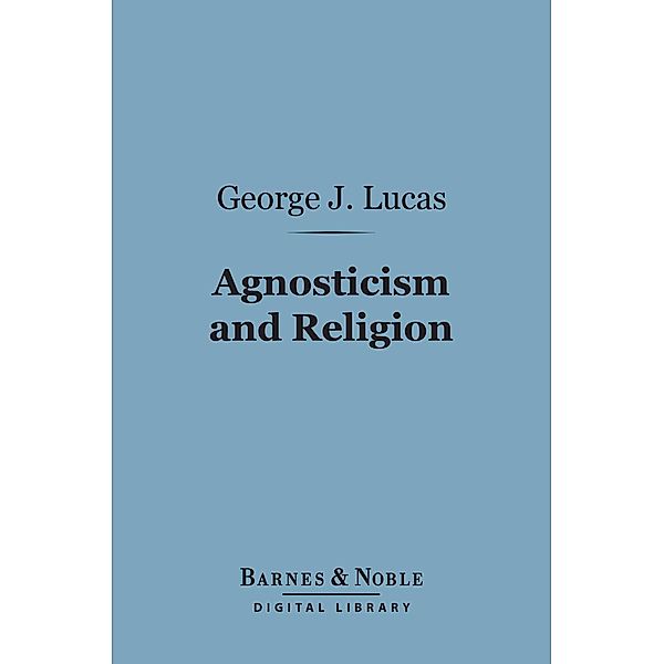 Agnosticism and Religion (Barnes & Noble Digital Library) / Barnes & Noble, George J. Lucas