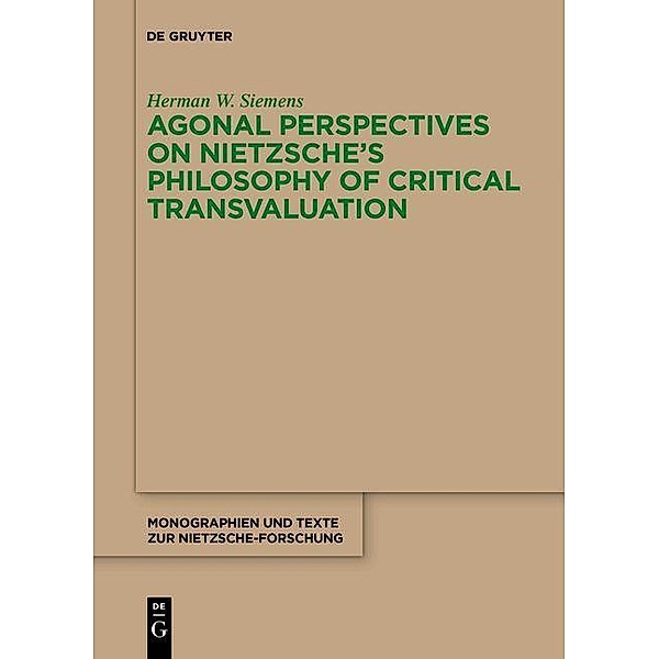Agonal Perspectives on Nietzsche's Philosophy of Critical Transvaluation / Monographien und Texte zur Nietzsche-Forschung Bd.74, Herman W. Siemens