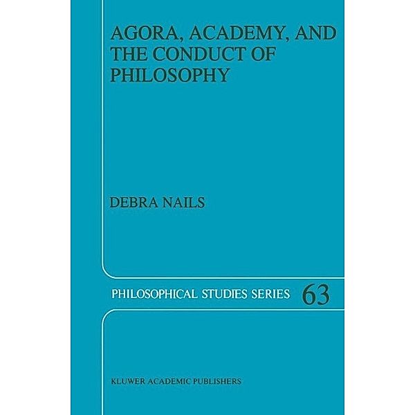 Agora, Academy, and the Conduct of Philosophy / Philosophical Studies Series Bd.63, Debra Nails