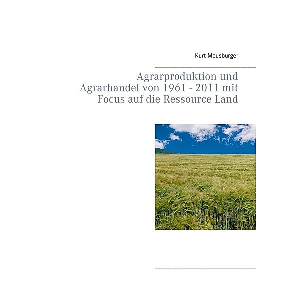 Agrarproduktion und Agrarhandel von 1961 - 2011 mit Focus auf die Ressource Land, Kurt Meusburger