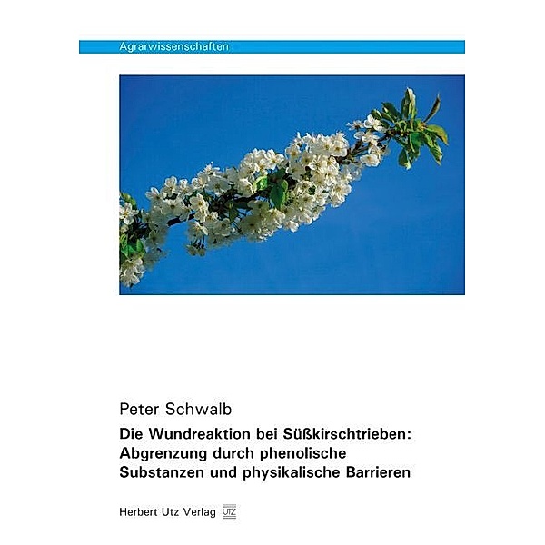 Agrarwissenschaften / Die Wundreaktion bei Süßkirschtrieben: Abgrenzung durch phenolische Substanzen und physikalische Barrieren, Peter Schwalb