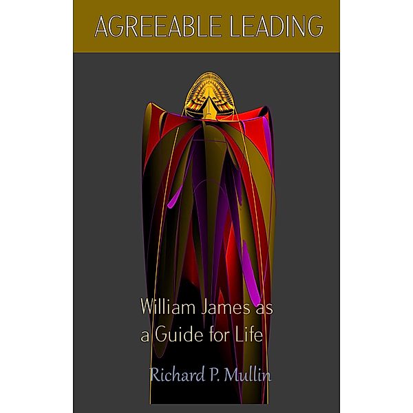 Agreeable Leading:  William James as a Guide for Life, Richard P. Mullin