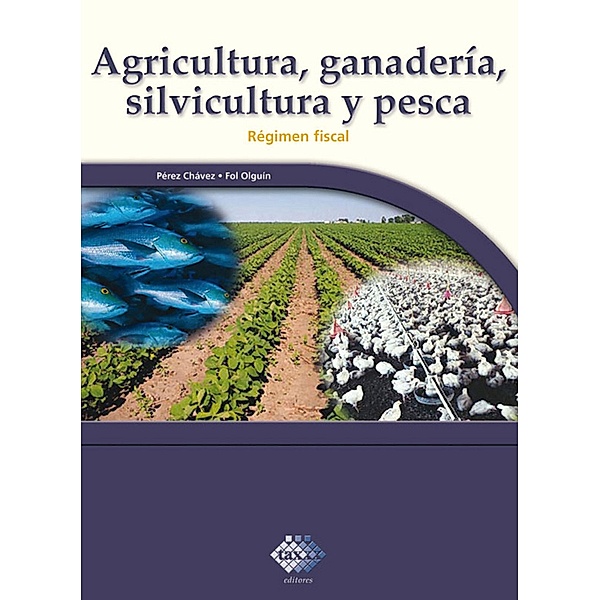 Agricultura, ganadería, silvicultura y pesca. Régimen fiscal 2017, José Pérez Chávez, Raymundo Fol Olguín