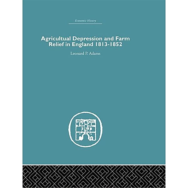 Agricultural Depression and Farm Relief in England 1813-1852, Leonard P. Adams
