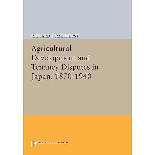 Agricultural Development and Tenancy Disputes in Japan, 1870-1940 / Princeton Legacy Library Bd.66, Richard J. Smethurst