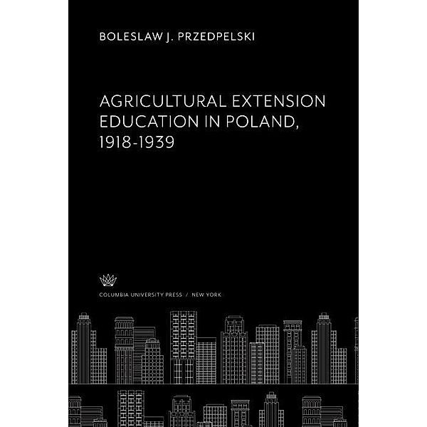 Agricultural Extension Education in Poland 1918-1939, Boleslaw J. Przedpelski