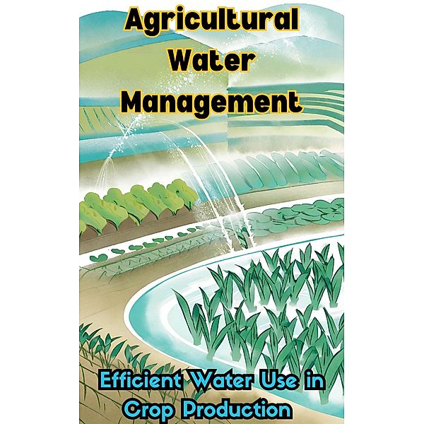 Agricultural Water Management : Efficient Water Use in Crop Production, Ruchini Kaushalya