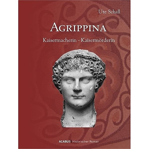 Agrippina. Kaisermacherin - Kaisermörderin, Ute Schall