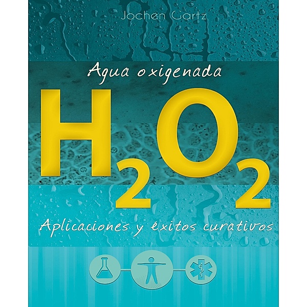 Agua oxigenada: aplicaciones y éxitos curativos, Jochen Gartz