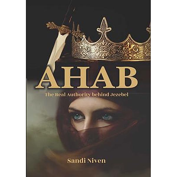 AHAB - The Real Authority Behind Jezebel / Kingdom Publishers, Sandi Niven