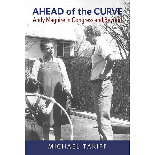 Ahead of the Curve: Andy Maguire in Congress and Beyond, Michael Takiff