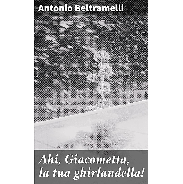 Ahi, Giacometta, la tua ghirlandella!, Antonio Beltramelli
