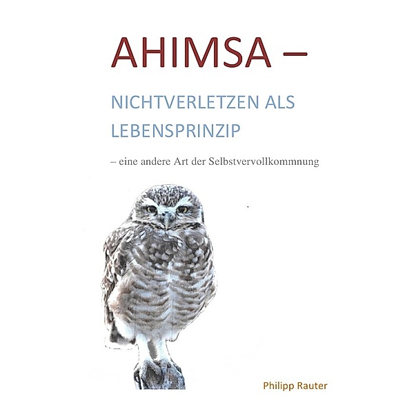 Ahimsa-Nichtverletzen als Lebensprinzip-eine andere Art der Selbstvervollkommnung, Philipp Rauter