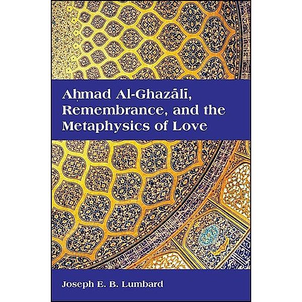 Ahmad al-Ghazali, Remembrance, and the Metaphysics of Love / SUNY series in Islam, Joseph E. B. Lumbard