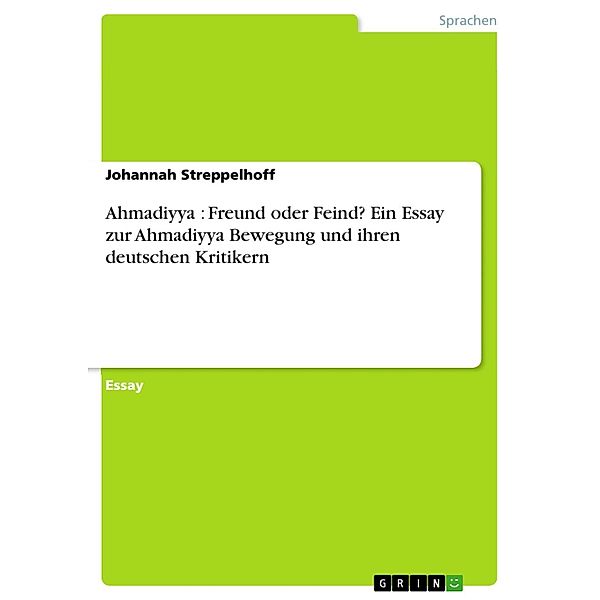 Ahmadiyya : Freund oder Feind? Ein Essay zur Ahmadiyya Bewegung und ihren deutschen Kritikern, Johannah Streppelhoff