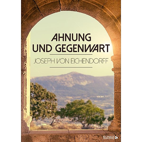 Ahnung und Gegenwart, Josef Freiherr von Eichendorff