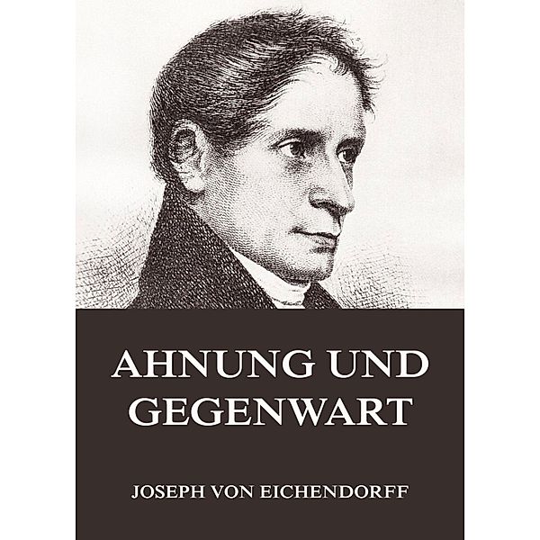 Ahnung und Gegenwart, Josef Freiherr von Eichendorff