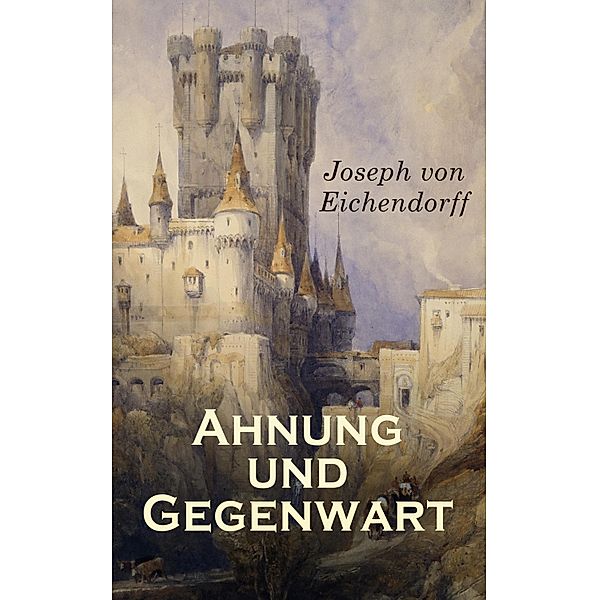 Ahnung und Gegenwart, Josef Freiherr von Eichendorff