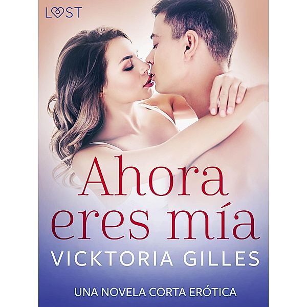 Ahora eres mía - una novela corta erótica / LUST, Vicktoria Gilles