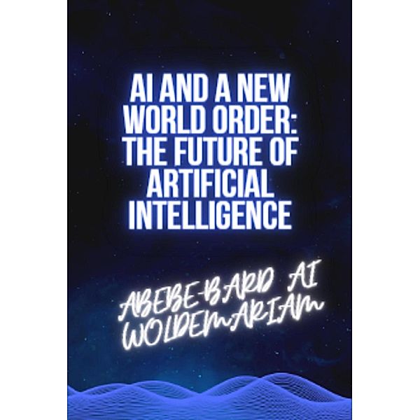 AI and a New World Order: The Future of Artificial Intelligence (1A, #1) / 1A, Woldemariam