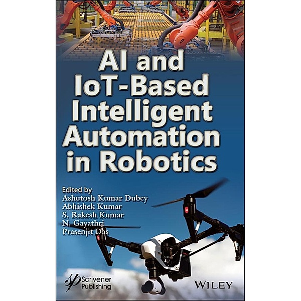 AI and IoT-Based Intelligent Automation in Robotics, Ashutosh Kumar Dubey, Abhishek Kumar, S. Rakesh Kumar, N. Gayathri, Prasenjit Das