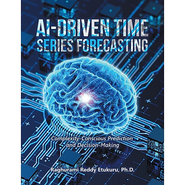 AI-Driven Time Series Forecasting, Raghurami Reddy Etukuru Ph. D.