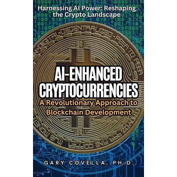 AI-Enhanced Cryptocurrencies: A Revolutionary Approach to Blockchain Development, Gary Covella