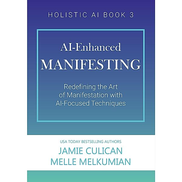 AI-Enhanced Manifesting (Redefining the Art of Manifesting with AI-Focused Techniques) / Holistic AI, Jamie Culican, Melle Melkumian