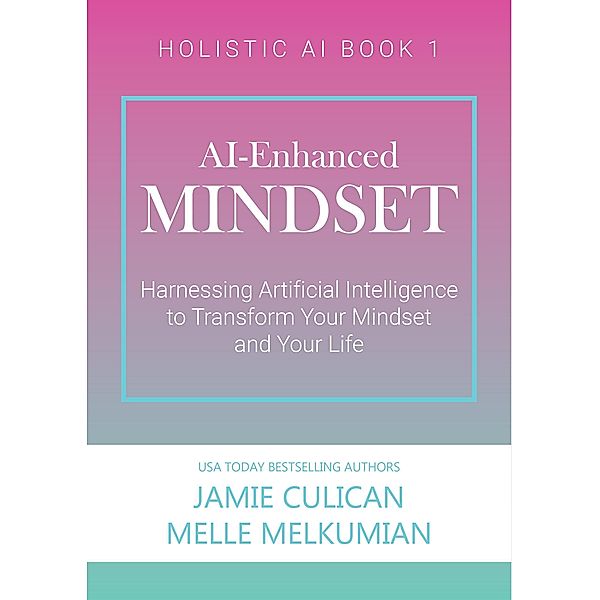 AI-Enhanced Mindset: Harnessing Artificial Intelligence to Transform Your Mindset and Your Life (Holistic AI) / Holistic AI, Jamie Culican, Melle Melkumian