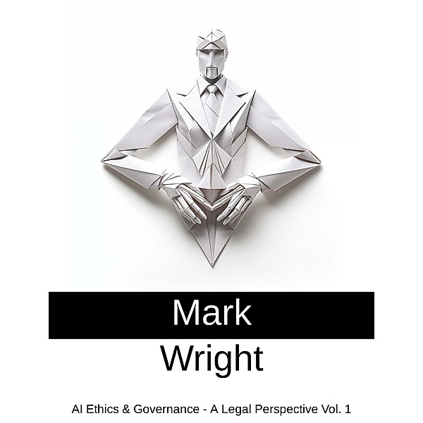 AI Ethics & Governance - A Legal Perspective Vol. 1 / AI Ethics & Governance - A Legal Perspective, Mark Wright