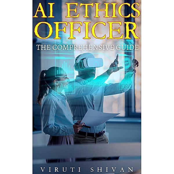 AI Ethics Officer - The Comprehensive Guide (Vanguard Professionals) / Vanguard Professionals, Viruti Shivan