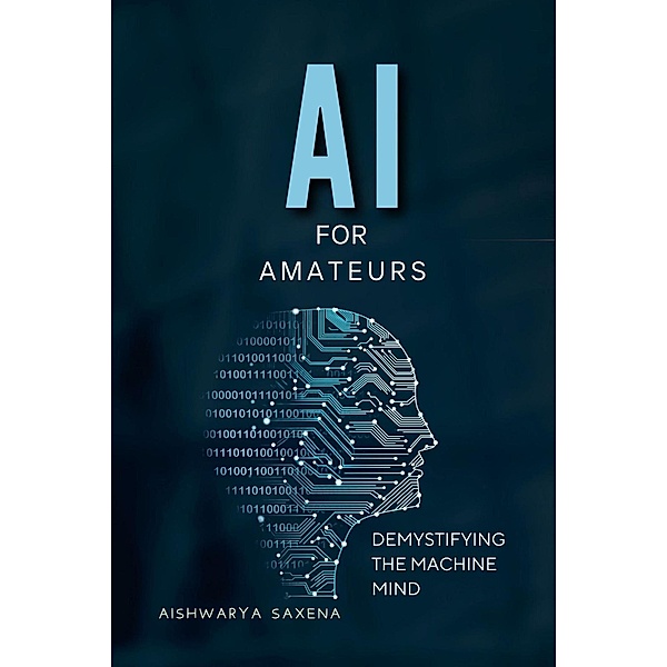 AI For Amateurs (Artificial Intelligence, #1) / Artificial Intelligence, Aishwarya Saxena