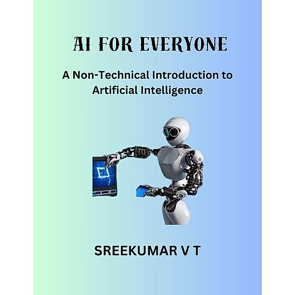 AI for Everyone: A Non-Technical Introduction to Artificial Intelligence, Sreekumar V T