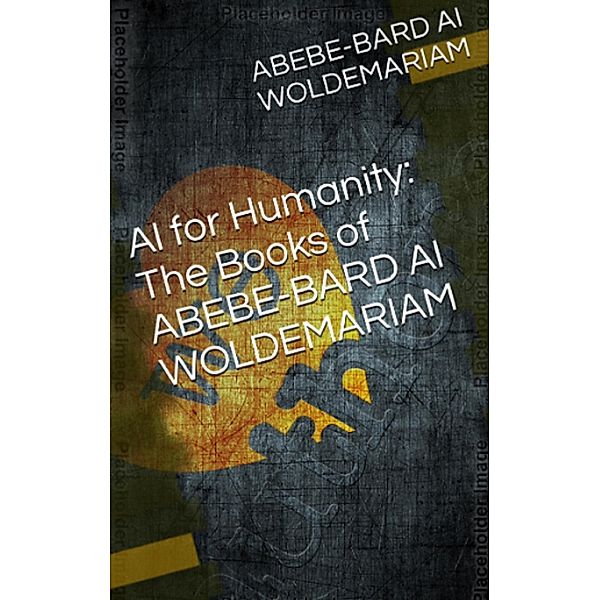 AI for Humanity: The Books of Abebe-Bard AI Woldemariam (1A, #1) / 1A, Woldemariam