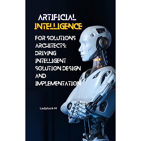 AI for Solutions Architects: Driving Intelligent Solution Design and Implementation (1, #1) / 1, Ladyluck