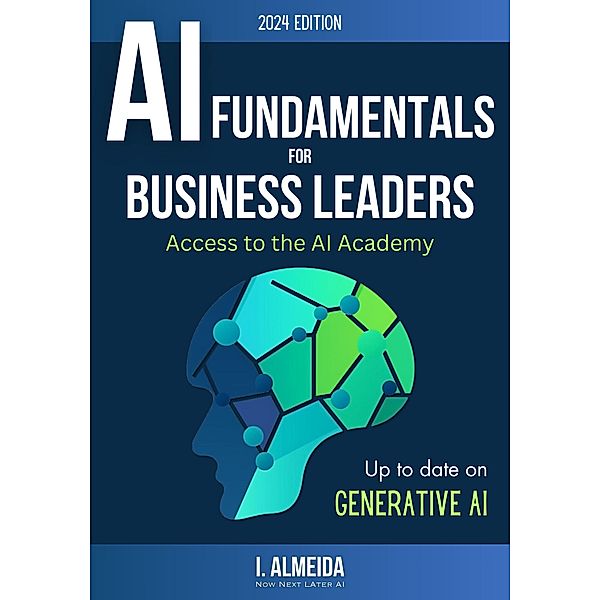 AI Fundamentals for Business Leaders: Up to Date with Generative AI (Byte-Sized Learning Series, #1) / Byte-Sized Learning Series, I. Almeida
