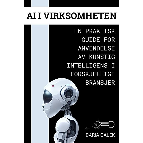 AI i Virksomheten: En Praktisk Guide for Anvendelse av Kunstig Intelligens i Forskjellige Bransjer, Daria Galek